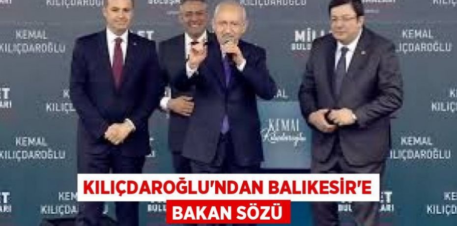 KILIÇDAROĞLU’NDAN BALIKESİR’E BAKAN SÖZÜ