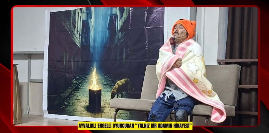 AYVALIKLI ENGELLİ OYUNCUDAN “YALNIZ BİR ADAMIN HİKAYESİ”