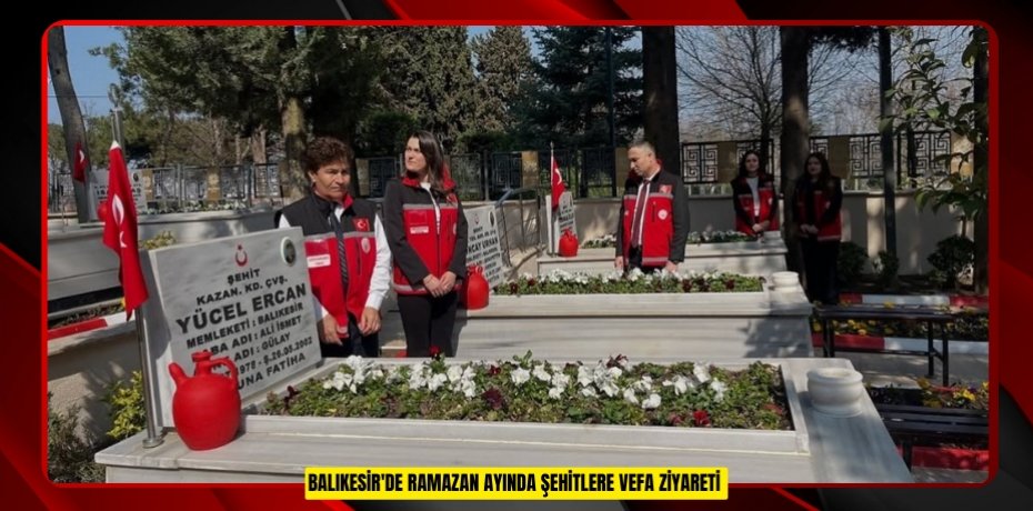 Balıkesir'de Ramazan ayında şehitlere vefa ziyareti