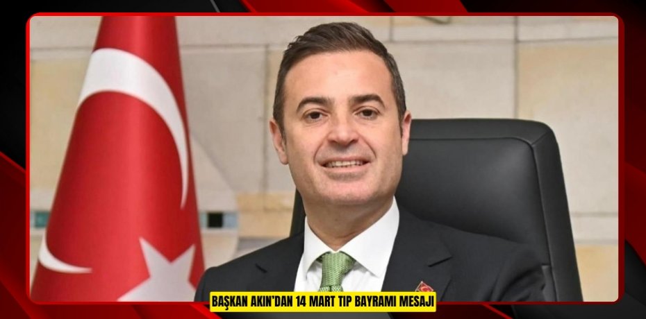 BAŞKAN AKIN’DAN 14 MART TIP BAYRAMI MESAJI
