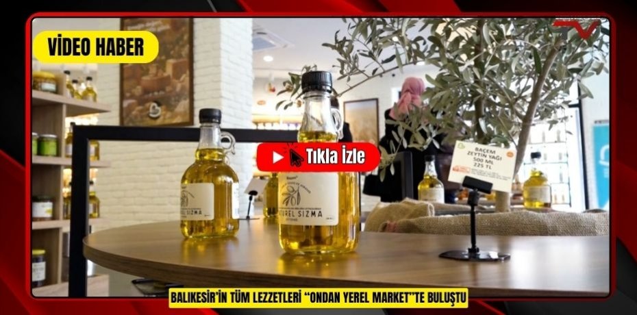 BALIKESİR’İN TÜM LEZZETLERİ “ONDAN YEREL MARKET”TE BULUŞTU