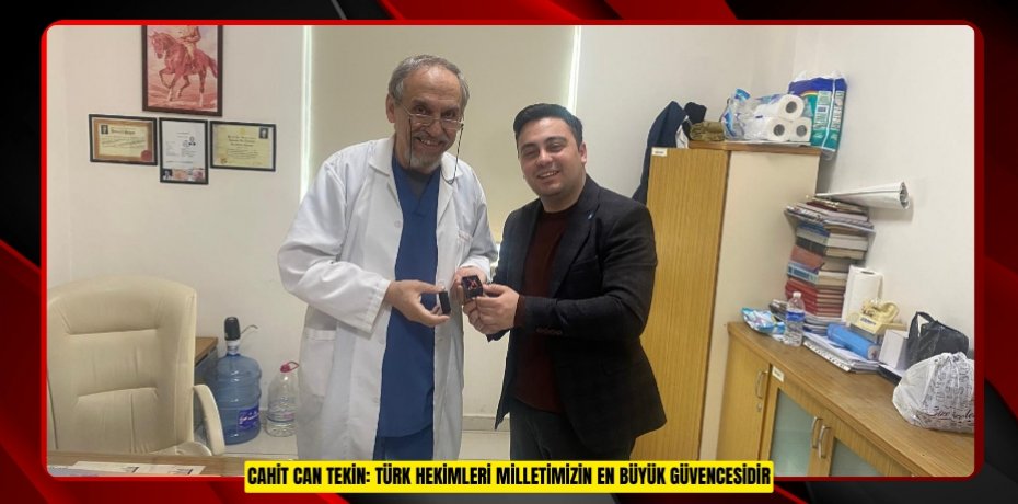 CAHİT CAN TEKİN: TÜRK HEKİMLERİ MİLLETİMİZİN EN BÜYÜK GÜVENCESİDİR
