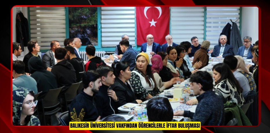 BALIKESİR ÜNİVERSİTESİ VAKFINDAN ÖĞRENCİLERLE İFTAR BULUŞMASI