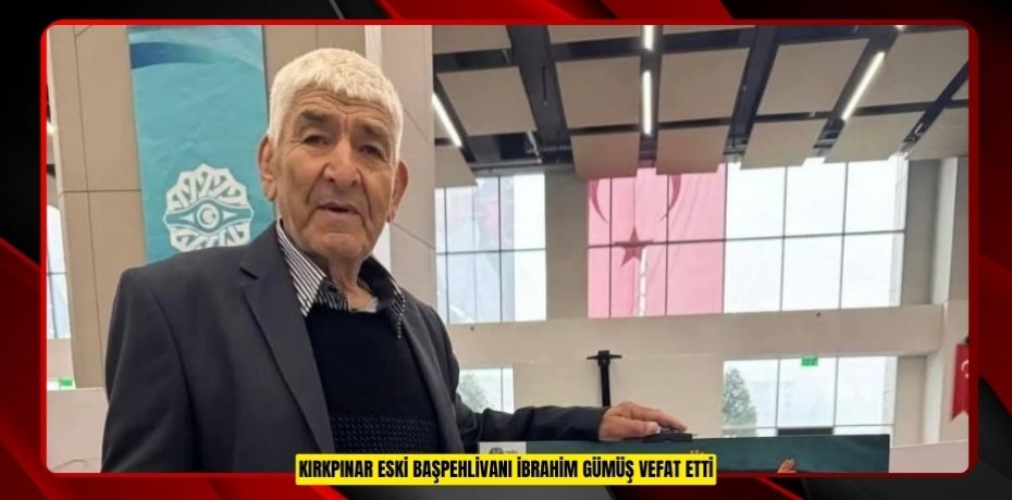 Kırkpınar eski Başpehlivanı İbrahim Gümüş vefat etti
