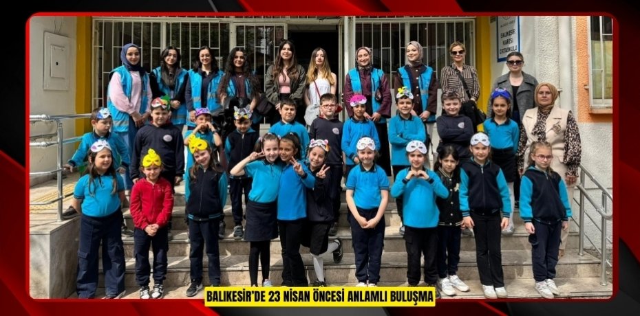 BALIKESİR’DE 23 NİSAN ÖNCESİ ANLAMLI BULUŞMA