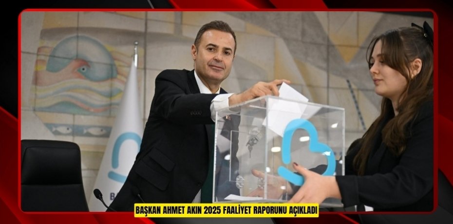 BAŞKAN AHMET AKIN 2025 FAALİYET RAPORUNU AÇIKLADI