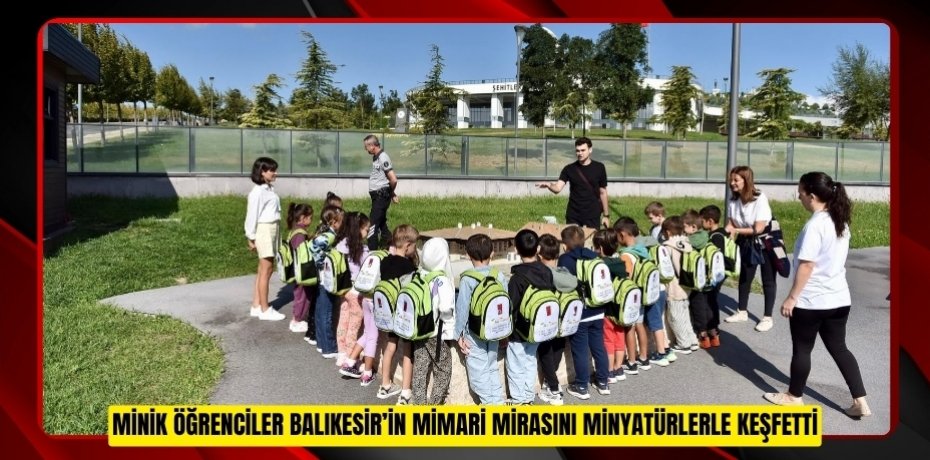 MİNİK ÖĞRENCİLER BALIKESİR’İN MİMARİ MİRASINI MİNYATÜRLERLE KEŞFETTİ