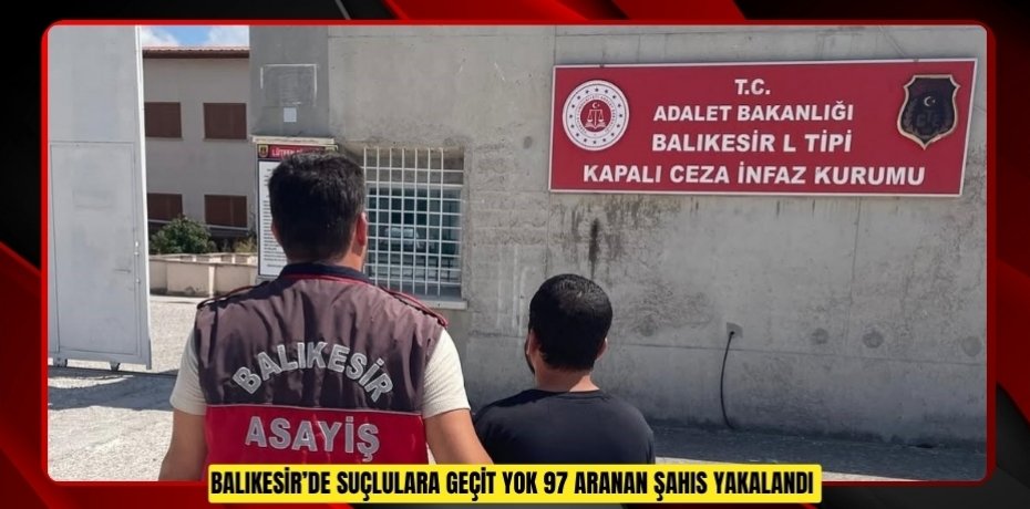 Balıkesir’de suçlulara geçit yok: 97 aranan şahıs yakalandı