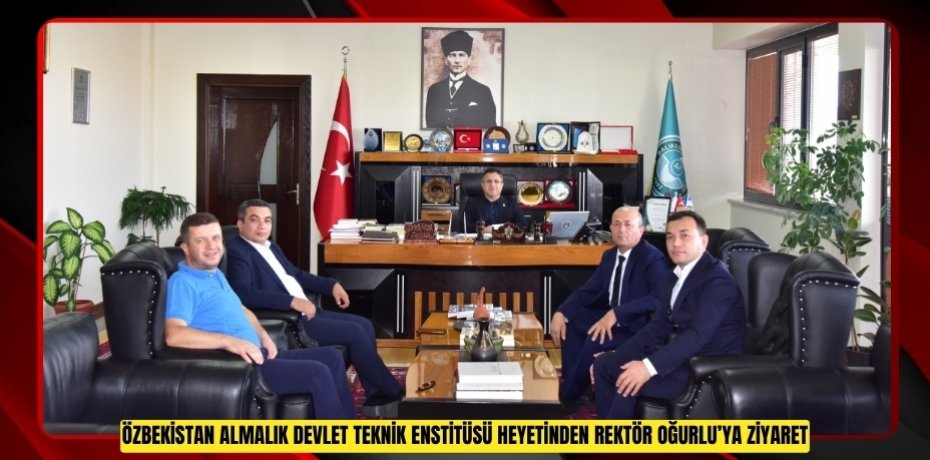 ÖZBEKİSTAN ALMALIK DEVLET TEKNİK ENSTİTÜSÜ HEYETİNDEN REKTÖR OĞURLU’YA ZİYARET