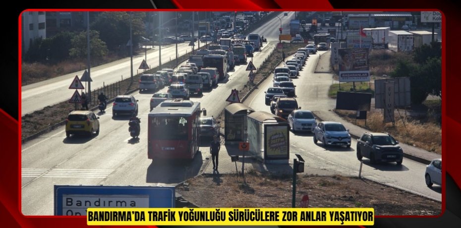 Bandırma’da trafik yoğunluğu sürücülere zor anlar yaşatıyor