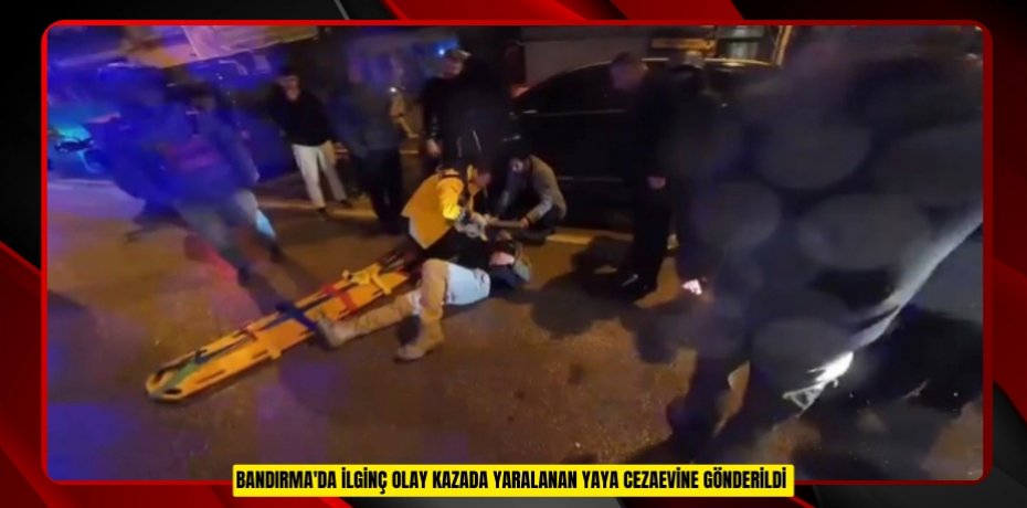 Bandırma'da ilginç olay: Kazada yaralanan yaya cezaevine gönderildi
