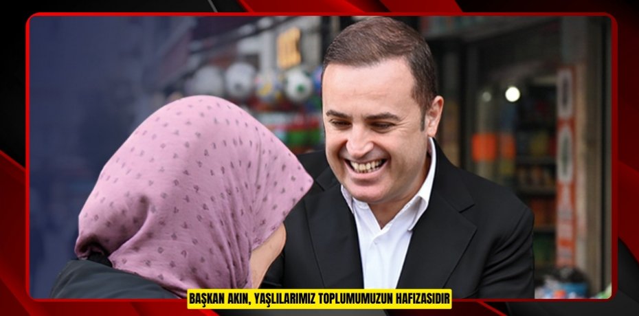 Başkan Akın, "Yaşlılarımız toplumumuzun hafızasıdır"
