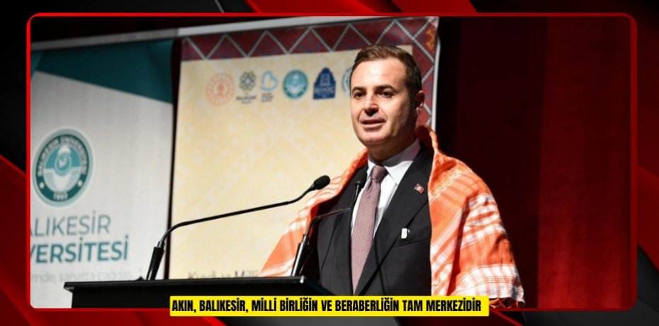 Akın, "Balıkesir, milli birliğin ve beraberliğin tam merkezidir"