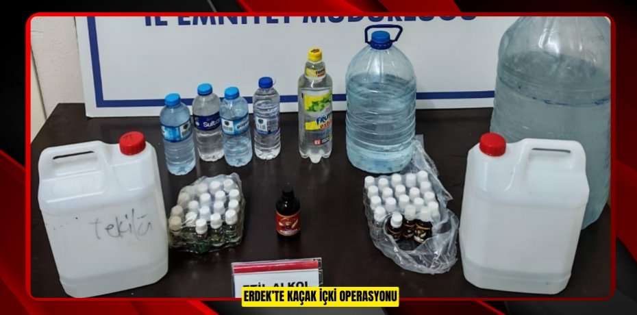 Erdek’te kaçak içki operasyonu