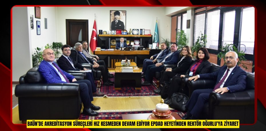 BAÜN’DE AKREDİTASYON SÜREÇLERİ HIZ KESMEDEN DEVAM EDİYOR EPDAD HEYETİNDEN REKTÖR OĞURLUYA ZİYARET