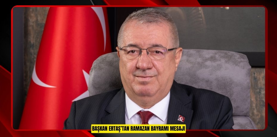 BAŞKAN ERTAŞ’TAN RAMAZAN BAYRAMI MESAJI
