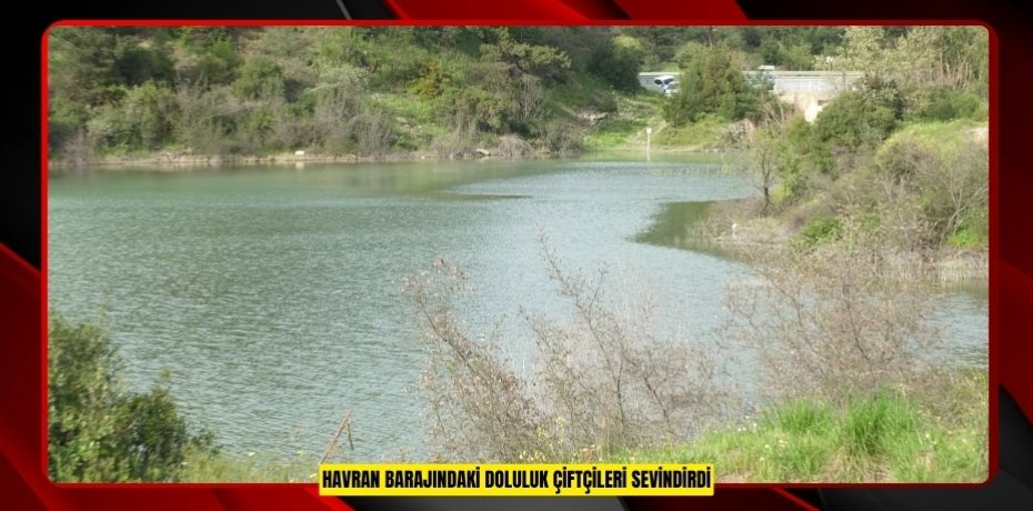 Havran Barajındaki doluluk çiftçileri sevindirdi
