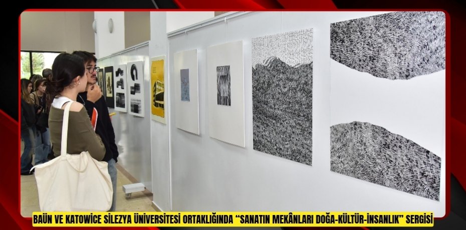 BAÜN VE KATOWİCE SİLEZYA ÜNİVERSİTESİ ORTAKLIĞINDA “SANATIN MEKÂNLARI DOĞA–KÜLTÜR–İNSANLIK” SERGİSİ