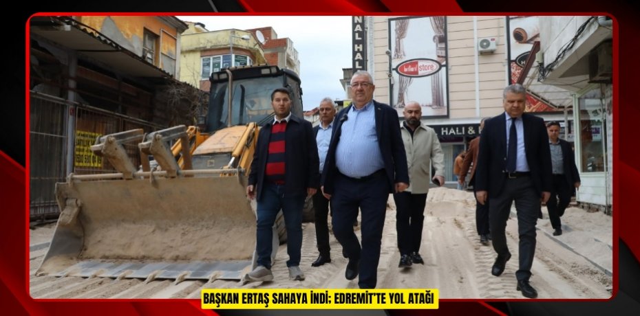 Başkan Ertaş sahaya indi; Edremit’te yol atağı
