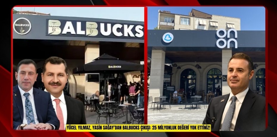 YÜCEL YILMAZ, YASİN SAĞAY’DAN BALBUCKS ÇIKIŞI: 25 MİLYONLUK DEĞERİ YOK ETTİNİZ!