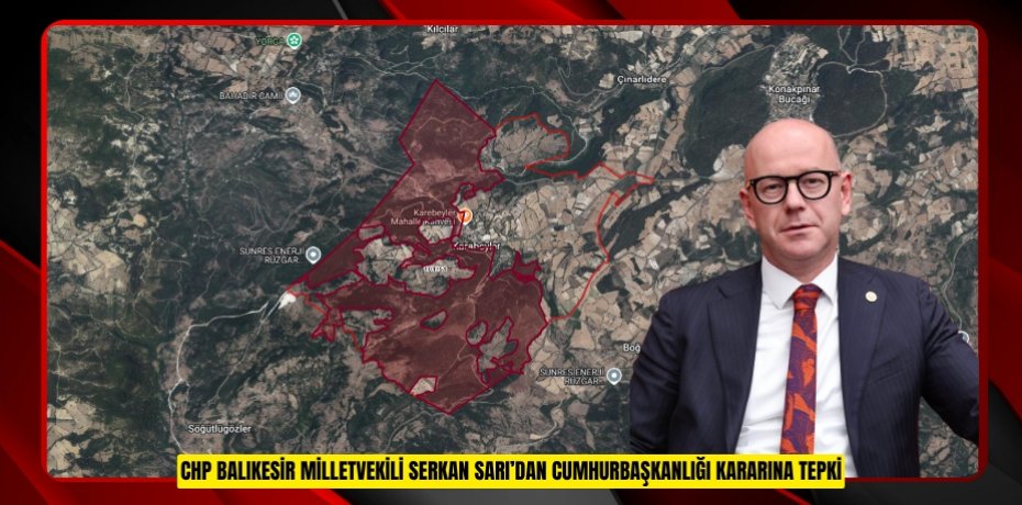 CHP BALIKESİR MİLLETVEKİLİ SERKAN SARI’DAN CUMHURBAŞKANLIĞI KARARINA TEPKİ:PARSEL PARSEL ORMAN ALANLARI YOK EDİLİYOR