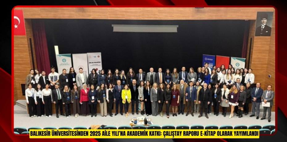 BALIKESİR ÜNİVERSİTESİNDEN 2025 AİLE YILI’NA AKADEMİK KATKI: ÇALIŞTAY RAPORU E-KİTAP OLARAK YAYIMLANDI