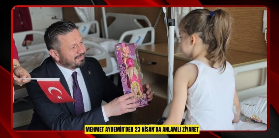 MEHMET AYDEMİR’DEN 23 NİSAN’DA ANLAMLI ZİYARET