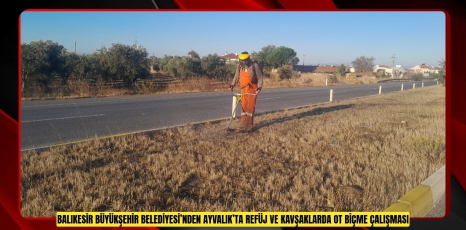 BALIKESİR BÜYÜKŞEHİR BELEDİYESİ’NDEN AYVALIK’TA REFÜJ VE KAVŞAKLARDA OT BİÇME ÇALIŞMASI