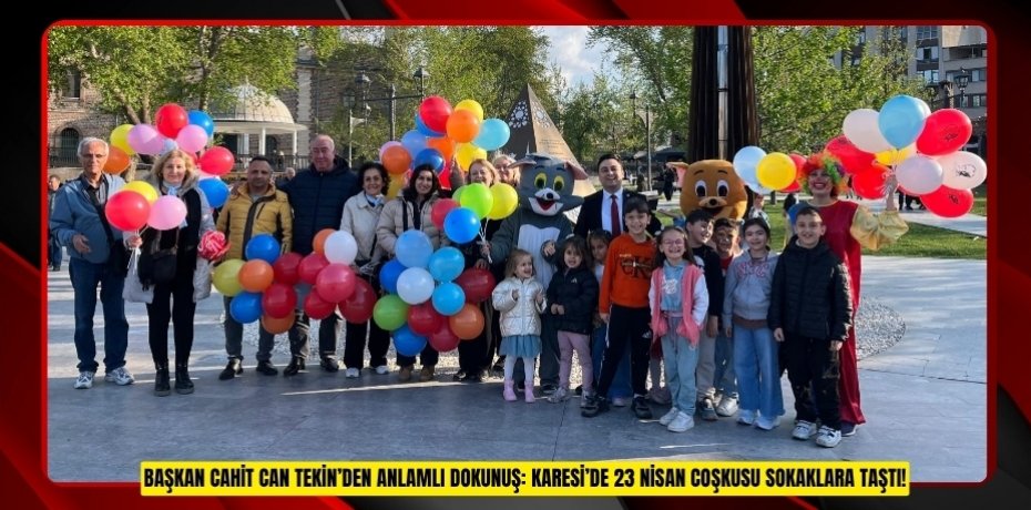 BAŞKAN CAHİT CAN TEKİN’DEN ANLAMLI DOKUNUŞ: KARESİ’DE 23 NİSAN COŞKUSU SOKAKLARA TAŞTI!