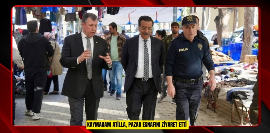 Kaymakam Atilla, pazar esnafını ziyaret etti