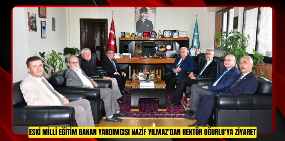 Eski Milli Eğitim Bakan Yardımcısı Nazif Yılmaz’dan Rektör Oğurlu’ya Ziyaret