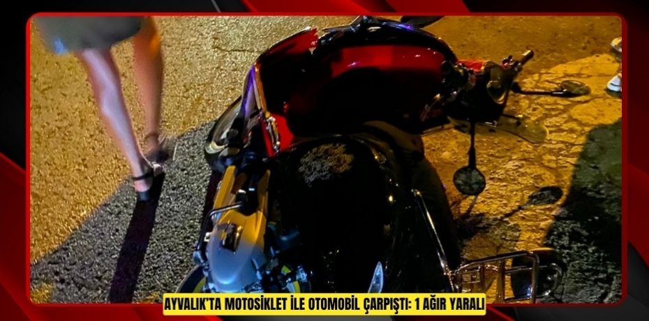 AYVALIK’TA MOTOSİKLET İLE OTOMOBİL ÇARPIŞTI: 1 AĞIR YARALI