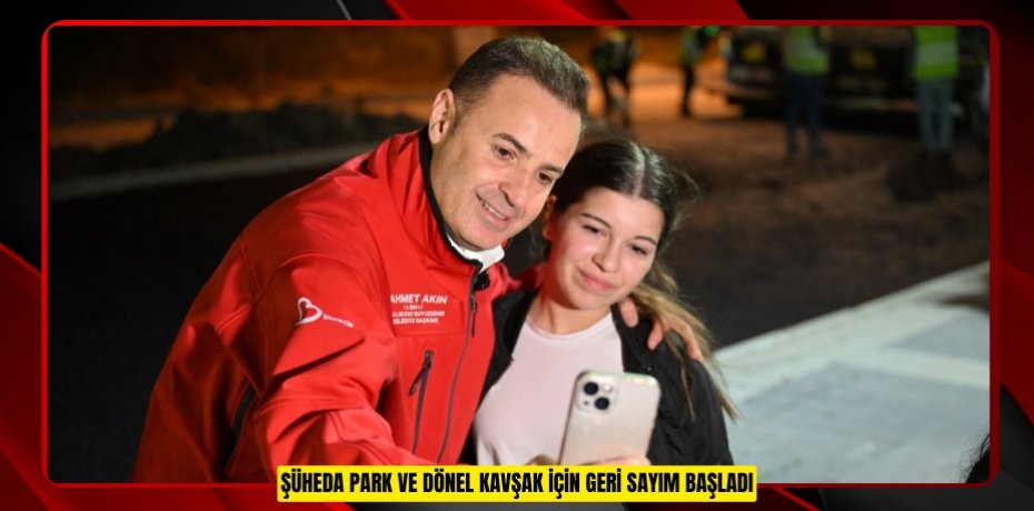 ŞÜHEDA PARK VE DÖNEL KAVŞAK İÇİN GERİ SAYIM BAŞLADI