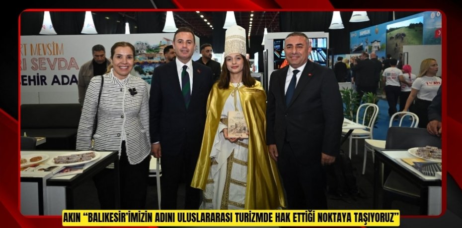 AKIN: “BALIKESİR’İMİZİN ADINI ULUSLARARASI TURİZMDE HAK ETTİĞİ NOKTAYA TAŞIYORUZ”