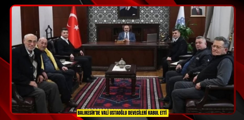 Balıkesir’de Vali Ustaoğlu devecileri kabul etti