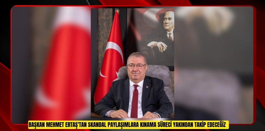 Başkan Mehmet Ertaş'tan skandal paylaşımlara kınama: "Süreci yakından takip edeceğiz"