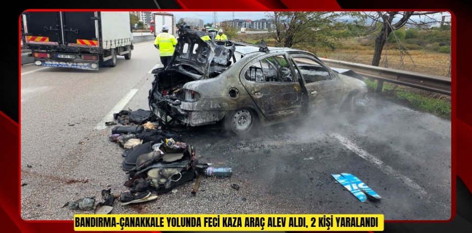 Bandırma-Çanakkale yolunda feci kaza: Araç alev aldı, 2 kişi yaralandı