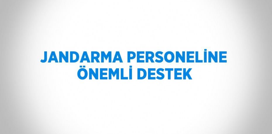 JANDARMA PERSONELİNE ÖNEMLİ DESTEK