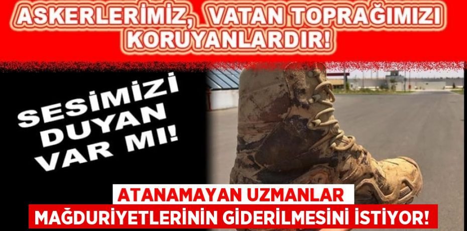 ATANAMAYAN UZMANLAR MAĞDURİYETLERİNİN GİDERİLMESİNİ İSTİYOR!